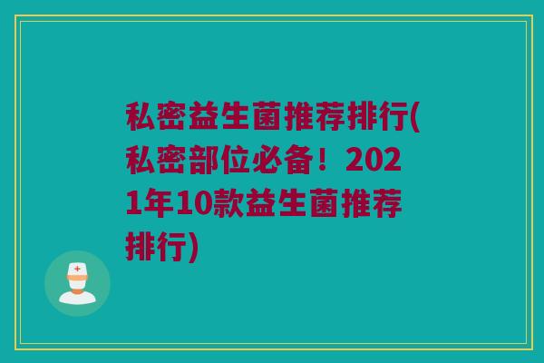 私密益生菌推荐排行(私密部位必备！2021年10款益生菌推荐排行)