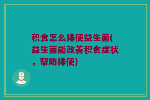 积食怎么排便益生菌(益生菌能改善积食症状，帮助排便)