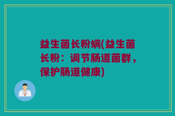 益生菌长粉螨(益生菌长粉：调节肠道菌群，保护肠道健康)