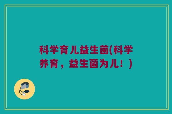 科学育儿益生菌(科学养育，益生菌为儿！)