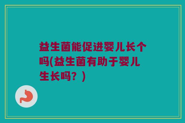益生菌能促进婴儿长个吗(益生菌有助于婴儿生长吗？)