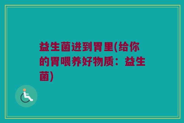 益生菌进到胃里(给你的胃喂养好物质：益生菌)
