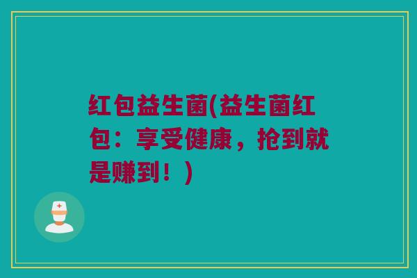 红包益生菌(益生菌红包：享受健康，抢到就是赚到！)