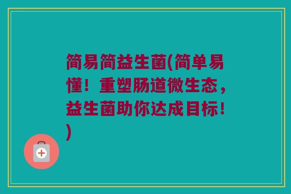 简易简益生菌(简单易懂！重塑肠道微生态，益生菌助你达成目标！)