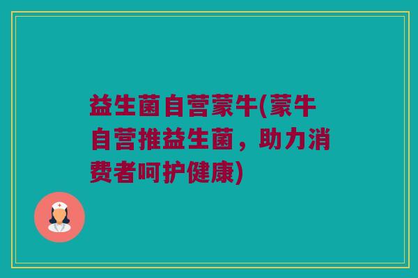 益生菌自营蒙牛(蒙牛自营推益生菌，助力消费者呵护健康)
