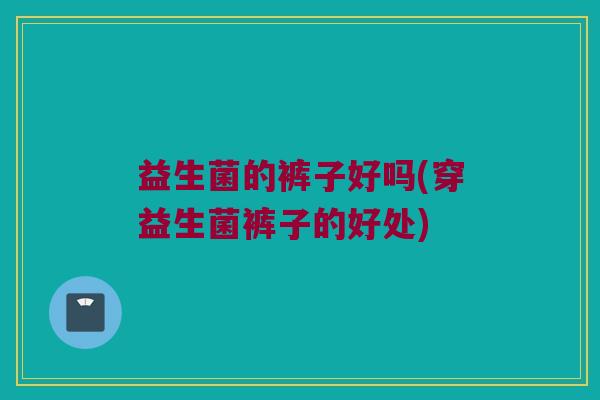 益生菌的裤子好吗(穿益生菌裤子的好处)
