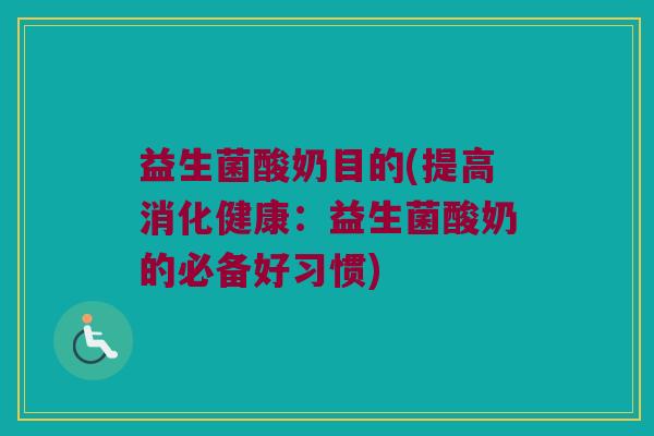 益生菌酸奶目的(提高消化健康：益生菌酸奶的必备好习惯)