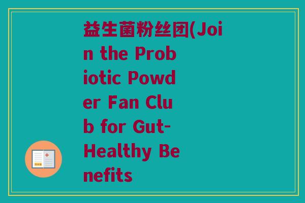 益生菌粉丝团(Join the Probiotic Powder Fan Club for Gut-Healthy Benefits