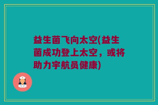益生菌飞向太空(益生菌成功登上太空，或将助力宇航员健康)