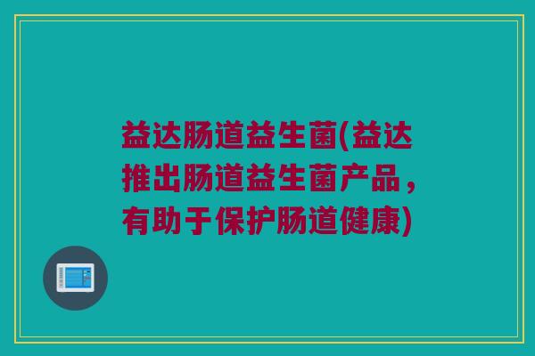 益达肠道益生菌(益达推出肠道益生菌产品，有助于保护肠道健康)