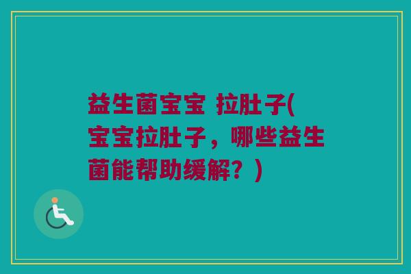 益生菌宝宝 拉肚子(宝宝拉肚子，哪些益生菌能帮助缓解？)