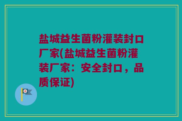 盐城益生菌粉灌装封口厂家(盐城益生菌粉灌装厂家：安全封口，品质保证)