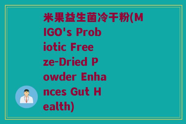 米果益生菌冷干粉(MIGO's Probiotic Freeze-Dried Powder Enhances Gut Health)