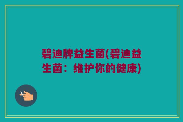 碧迪牌益生菌(碧迪益生菌：维护你的健康)