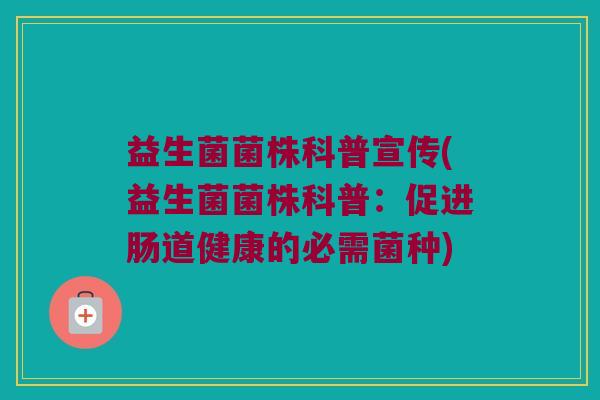 益生菌菌株科普宣传(益生菌菌株科普：促进肠道健康的必需菌种)
