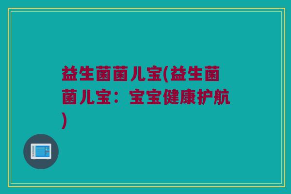 益生菌菌儿宝(益生菌菌儿宝：宝宝健康护航)