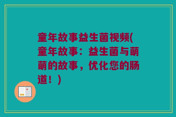 童年故事益生菌视频(童年故事:益生菌与萌萌的故事,优化您的肠道!) 童年故事益生菌视频(童年故事:益生菌与萌萌的故事,优化您的肠道!)