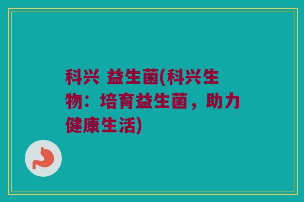 科兴 益生菌(科兴生物：培育益生菌，助力健康生活)