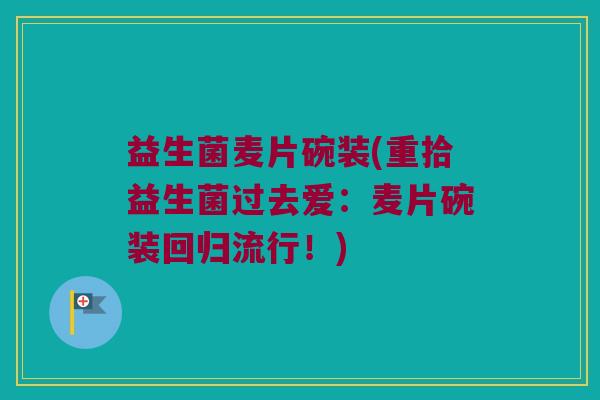 益生菌麦片碗装(重拾益生菌过去爱：麦片碗装回归流行！)