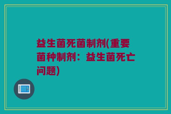 益生菌死菌制剂(重要菌种制剂：益生菌死亡问题)