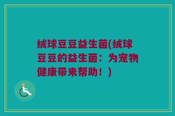 绒球豆豆益生菌(绒球豆豆的益生菌：为宠物健康带来帮助！)