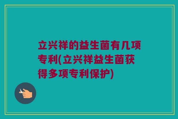 立兴祥的益生菌有几项专利(立兴祥益生菌获得多项专利保护)