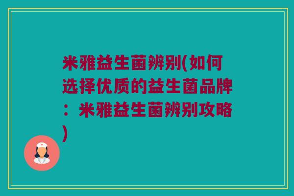 米雅益生菌辨别(如何选择优质的益生菌品牌：米雅益生菌辨别攻略)