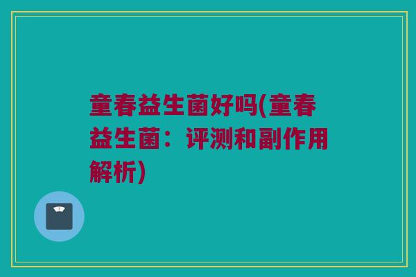 童春益生菌好吗(童春益生菌：评测和副作用解析)