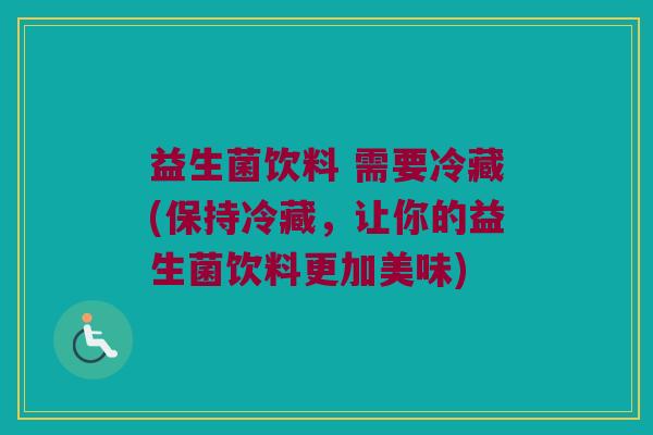 益生菌饮料 需要冷藏(保持冷藏，让你的益生菌饮料更加美味)