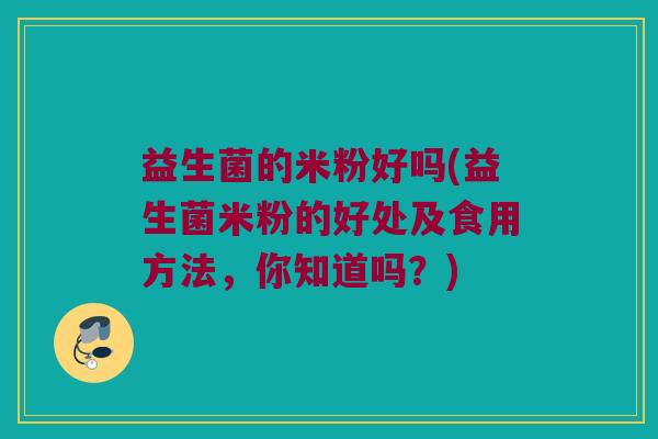 益生菌的米粉好吗(益生菌米粉的好处及食用方法，你知道吗？)