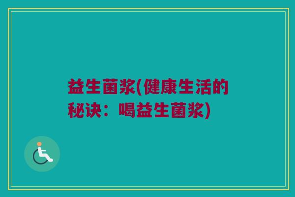 益生菌浆(健康生活的秘诀：喝益生菌浆)