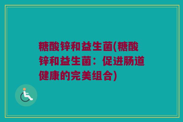 糖酸锌和益生菌(糖酸锌和益生菌：促进肠道健康的完美组合)