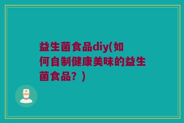 益生菌食品diy(如何自制健康美味的益生菌食品？)