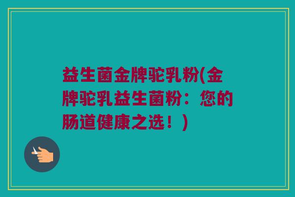 益生菌金牌驼乳粉(金牌驼乳益生菌粉：您的肠道健康之选！)