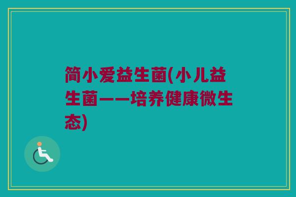 简小爱益生菌(小儿益生菌——培养健康微生态)
