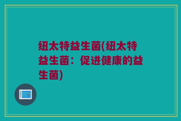 纽太特益生菌(纽太特益生菌：促进健康的益生菌)