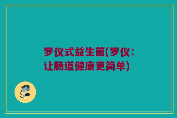 罗仪式益生菌(罗仪：让肠道健康更简单)