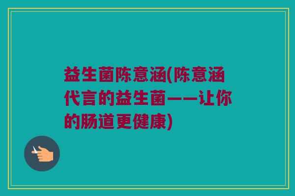 益生菌陈意涵(陈意涵代言的益生菌——让你的肠道更健康)