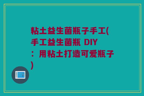 粘土益生菌瓶子手工(手工益生菌瓶 DIY：用粘土打造可爱瓶子)