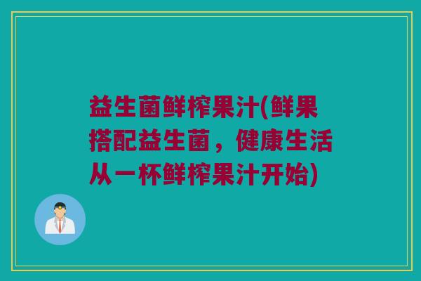 益生菌鲜榨果汁(鲜果搭配益生菌，健康生活从一杯鲜榨果汁开始)