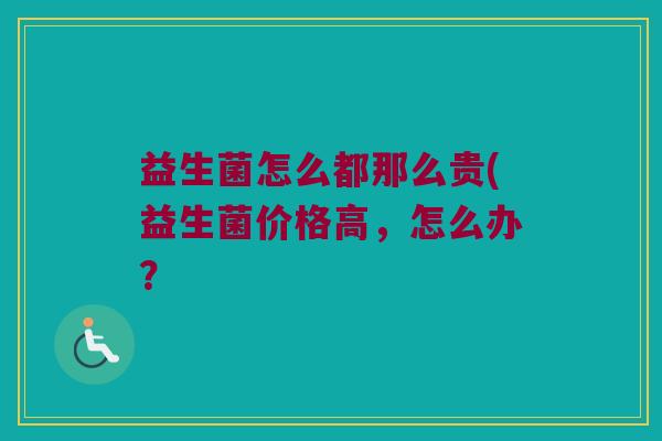 益生菌怎么都那么贵(益生菌价格高，怎么办？