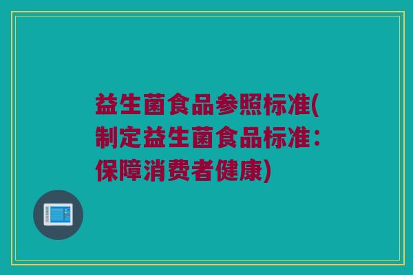 益生菌食品参照标准(制定益生菌食品标准：保障消费者健康)