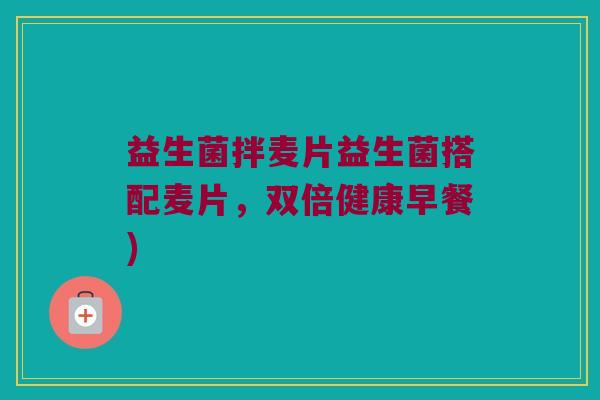 益生菌拌麦片益生菌搭配麦片，双倍健康早餐)