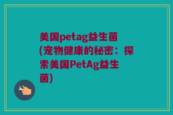 美国petag益生菌(宠物健康的秘密：探索美国PetAg益生菌)