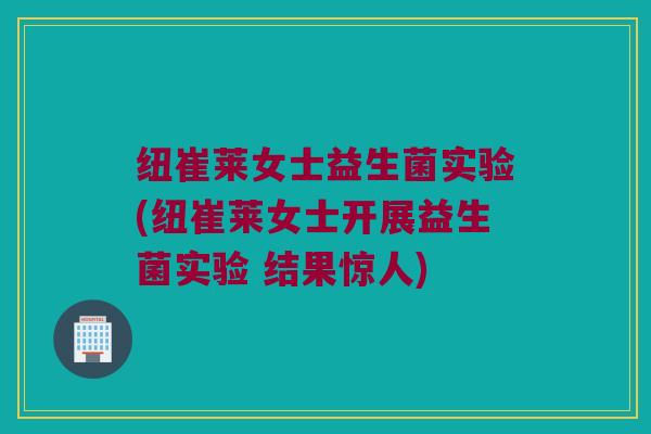 纽崔莱女士益生菌实验(纽崔莱女士开展益生菌实验 结果惊人) 纽崔莱女士益生菌实验(纽崔莱女士开展益生菌实验 结果惊人)