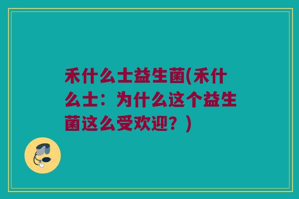 禾什么士益生菌(禾什么士：为什么这个益生菌这么受欢迎？)