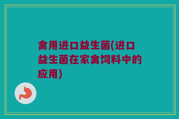 禽用进口益生菌(进口益生菌在家禽饲料中的应用)