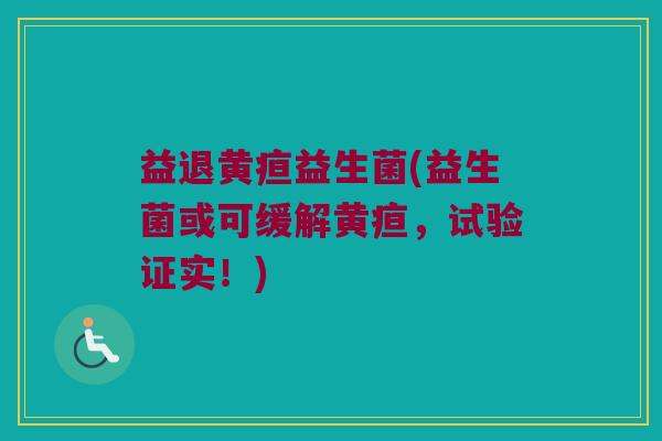 益退黄疸益生菌(益生菌或可缓解黄疸，试验证实！)