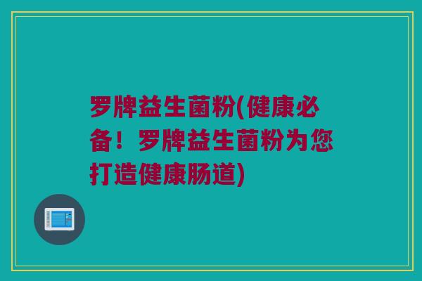 罗牌益生菌粉(健康必备！罗牌益生菌粉为您打造健康肠道)