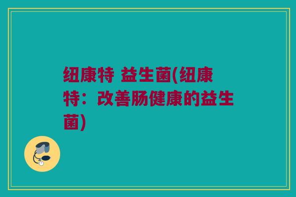 纽康特 益生菌(纽康特：改善肠健康的益生菌)